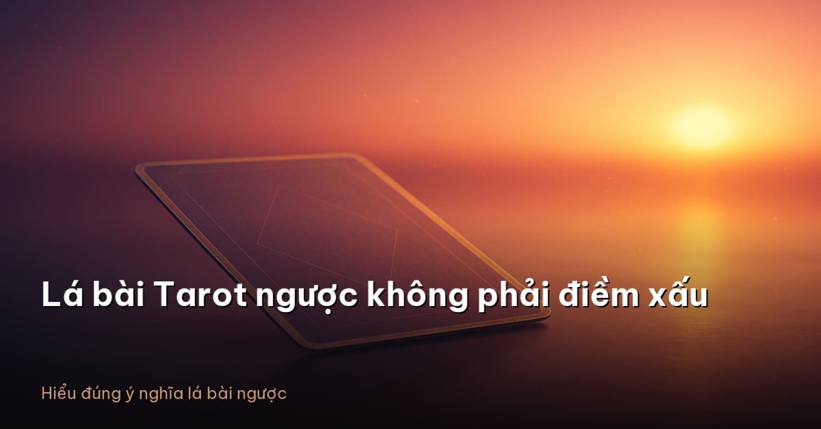 Ý nghĩa lá bài Tarot ngược: 4 cách hiểu không phải điềm xấu